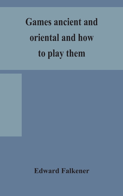 Games Ancient And Oriental And How To Play Them, Being The Games Of The Ancient Egyptians, The Hiera Gramme Of The Greeks, The Ludus Latrunculorum Of