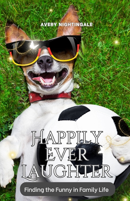 Happily Ever Laughter: Finding the Funny in Family Life
