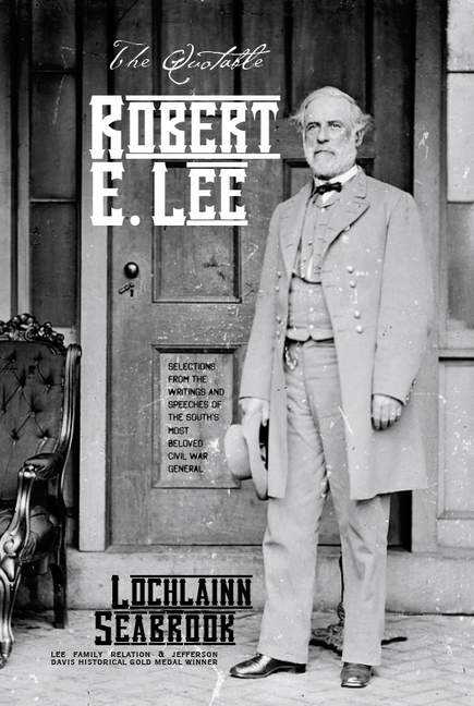 The Quotable Robert E. Lee: Selections From the Writings and Speeches of the South's Most Beloved Civil War General