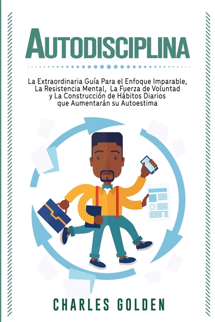 Autodisciplina: La extraordinaria guía para el enfoque imparable, la resistencia mental, la fuerza de voluntad y la construcción de hábitos diarios qu