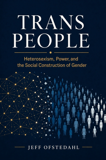 Trans People: Heterosexism, Power, and the Social Construction of Gender
