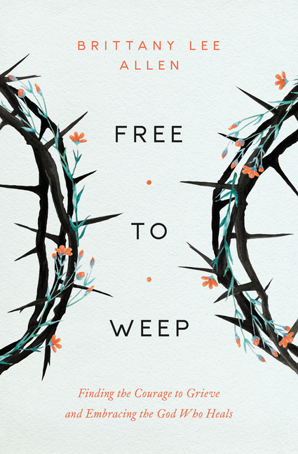 Free to Weep: Finding the Courage to Grieve and Embracing the God Who Heals