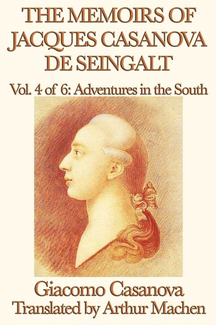 The Memoirs of Jacques Casanova de Seingalt Vol. 4 Adventures in the South: Travels and Intrigues in Enlightenment Europe