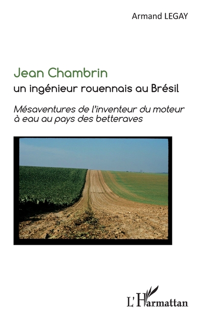 Jean Chambrin un ingénieur rouennais au Brésil: Mésaventures de l'inventeur du moteur à eau au pays des betteraves