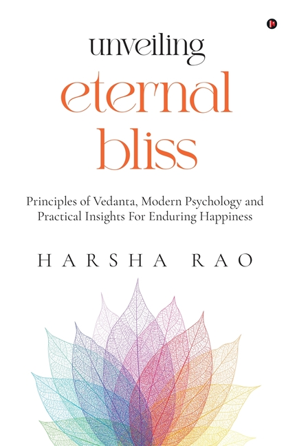 Unveiling Eternal Bliss: Principles of Vedanta, Modern Psychology and Practical Insights For Enduring Happiness