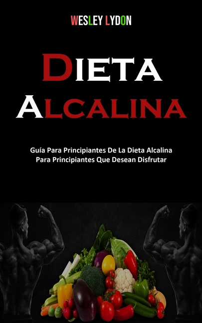 Dieta Alcalina: Guía Para Principiantes De La Dieta Alcalina Para Principiantes Que Desean Disfrutar