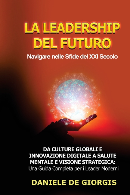 La Leadership del Futuro: Da Culture Globali e Innovazione Digitale a Salute Mentale e Visione Strategica: Una Guida Completa per i Leader Moderni