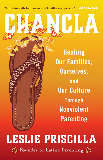 Chancla: Healing Our Families, Ourselves, and Our Culture Through Nonviolent Parenting