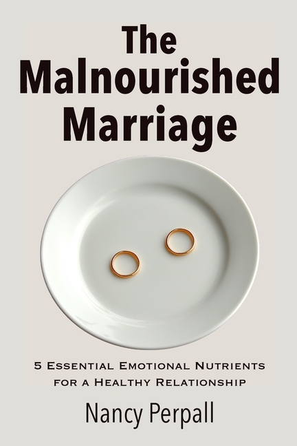 The Malnourished Marriage: 5 Essential Emotional Nutrients for a Healthy Relationship