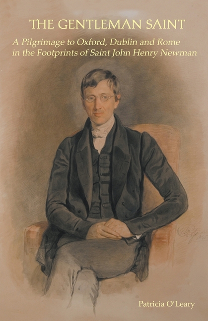 The Gentleman Saint: A Pilgrimage to Oxford, Rome and Dublin in the Footprints of St John Henry Newman