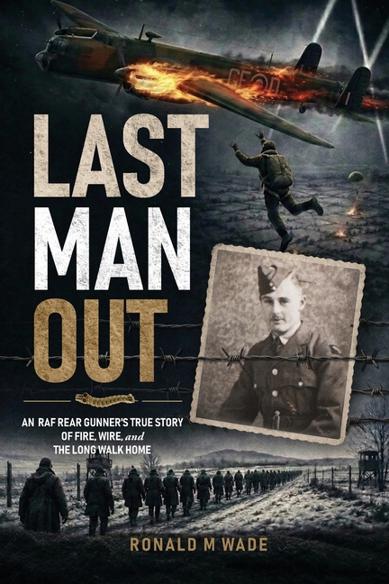 Last Man Out: An RAF Rear Gunner's True Story of Fire, Wire, and the Long Walk Home