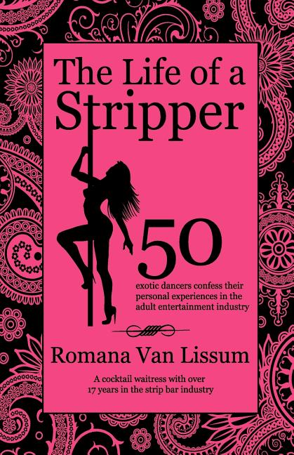 The Life of a Stripper: 50 Exotic Dancers Confess Their Personal Experiences in the Adult Entertainment Industry