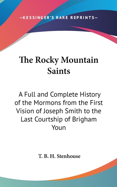 The Rocky Mountain Saints: A Full and Complete History of the Mormons from the First Vision of Joseph Smith to the Last Courtship of Brigham Youn