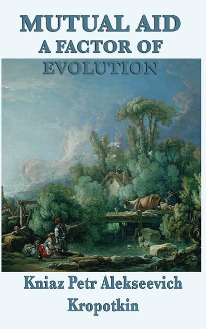 Mutual Aid a Factor of Evolution: A Study of Cooperation in Nature and Human Society