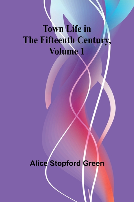 Town Life in the Fifteenth Century, Volume 1