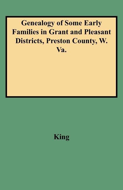 Genealogy of Some Early Families in Grant and Pleasant Districts, Preston County, W. Va.