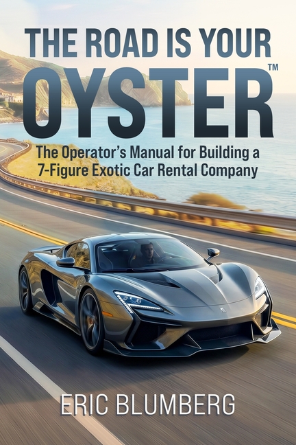 The Road Is Your Oyster: The Operator's Manual for Building a 7-Figure Exotic Car Rental Company