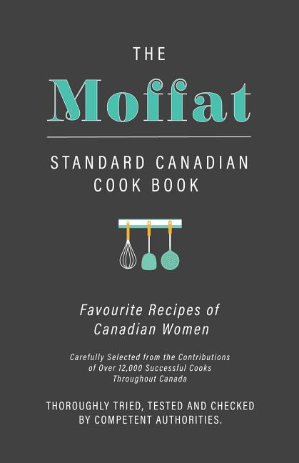The Moffat Standard Canadian Cook Book - Favourite Recipes of Canadian Women Carefully Selected from the Contributions of Over 12,000 Successful Cooks