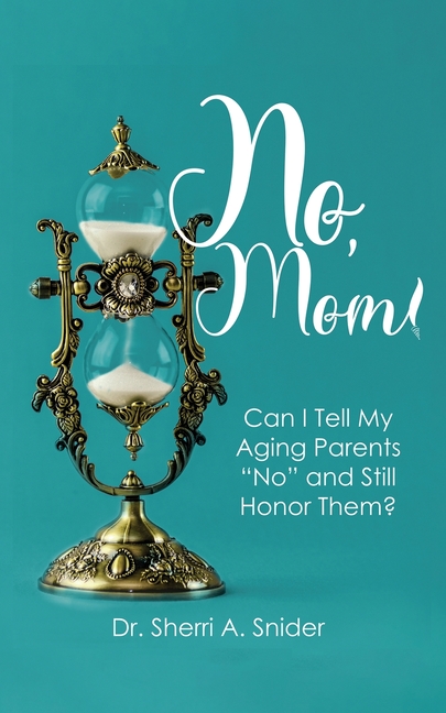 No, Mom!: Can I Tell My Aging Parents "No" and Still Honor Them?