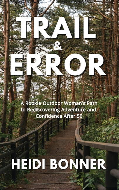 Trail & Error: A Rookie Outdoor Woman's Path to Rediscovering Adventure and Confidence After 50