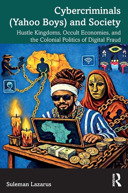 Cybercriminals (Yahoo Boys) and Society: Hustle Kingdoms, Occult Economies, and the Colonial Politics of Digital Fraud