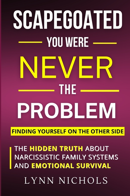 Scapegoated: You Were Never The Problem: The Hidden Truth About Narcissistic Family Systems, Emotional Survival, and Finding Yourself on the Other Sid