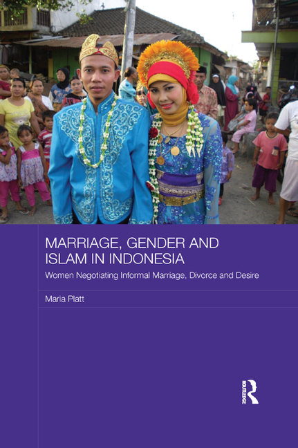 Marriage, Gender and Islam in Indonesia: Women Negotiating Informal Marriage, Divorce and Desire