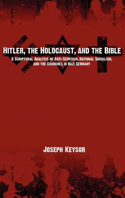 Hitler, the Holocaust, and the Bible: A Scriptural Analysis of Anti-Semitism, National Socialism, and the Churches in Nazi Germany