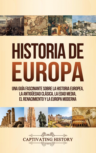 Historia de Europa: Una Guía Fascinante sobre la Historia Europea, la Antigüedad Clásica, la Edad Media, el Renacimiento y la Europa Moderna