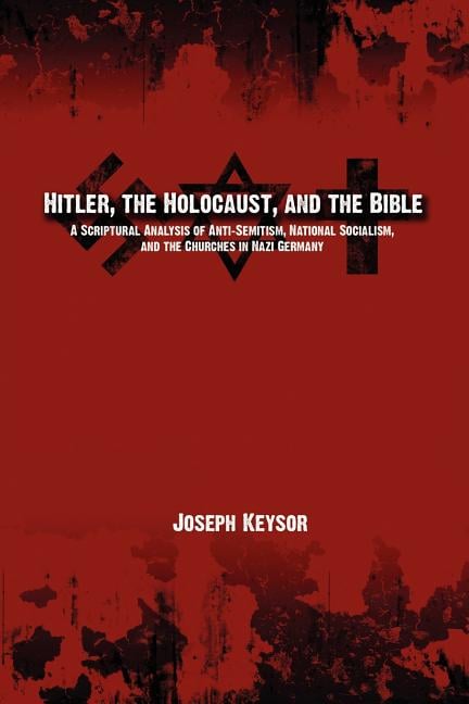 Hitler, the Holocaust, and the Bible: A Scriptural Analysis of Anti-Semitism, National Socialism, and the Churches in Nazi Germany