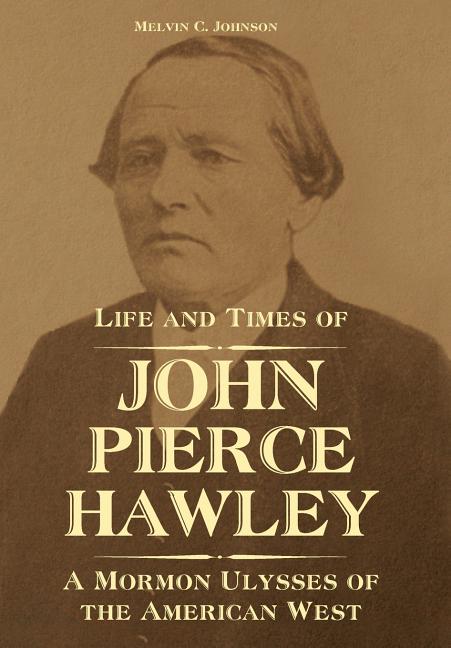Life and Times of John Pierce Hawley: A Mormon Ulysses of the American West
