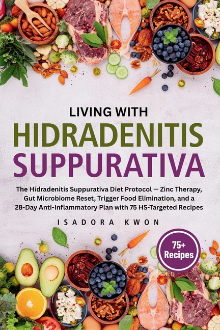 Living with HS: The Hidradenitis Suppurativa Diet Protocol - Zinc Therapy, Gut Microbiome Reset, Trigger Food Elimination, and a 28-Day Anti-Inflammat