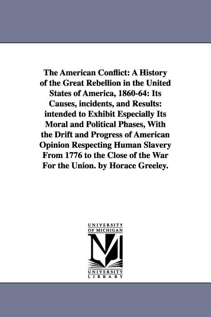 The American Conflict: A History of the Great Rebellion in the United States of America, 1860-64: Its Causes, incidents, and Results: intended to Exhi