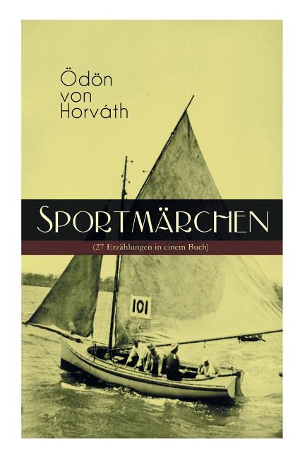 Sportmärchen (27 Erzählungen in Einem Buch): Legende Vom Fußballplatz, Der Sichere Stand, Vom Artigen Ringkämpfer, Über Das Meer, Start Und Ziel, Aus