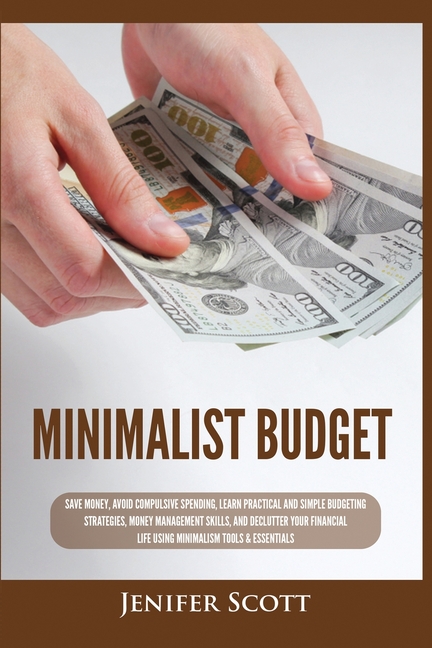 Minimalist Budget: Save Money, Avoid Compulsive Spending, Learn Practical and Simple Budgeting Strategies, Money Management Skills, & Declutter Your F