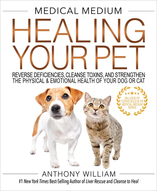 Medical Medium Healing Your Pet: Reverse Deficiencies, Cleanse Toxins, and Strengthen the Physical & Emotional Health of Your Dog or Cat