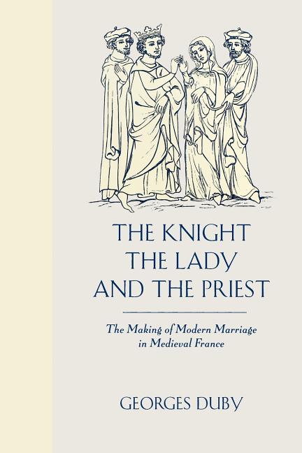 The Knight, the Lady and the Priest: The Making of Modern Marriage in Medieval France