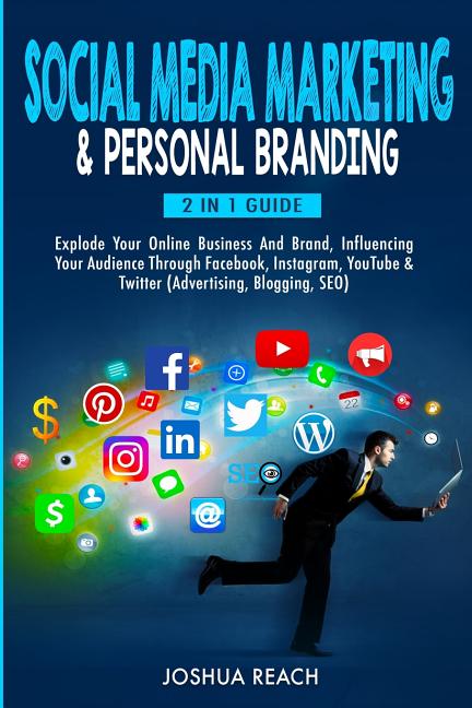 Social Media Marketing & Personal Branding: Explode Your Online Business And Brand, Influencing Your Audience Through Facebook, Instagram, YouTube & T