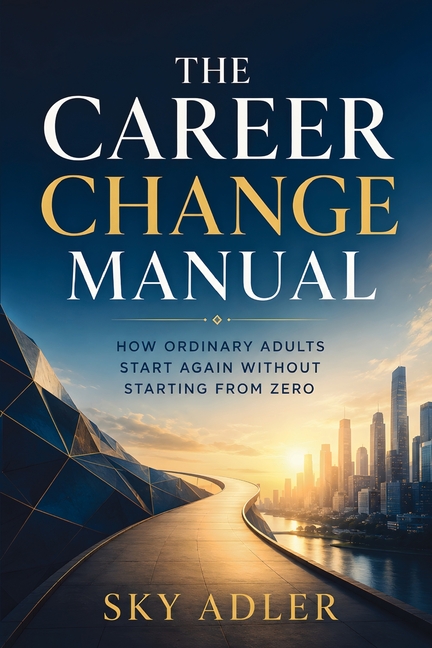 The Career Change Manual: How Ordinary Adults Start Again Without Starting from Zero