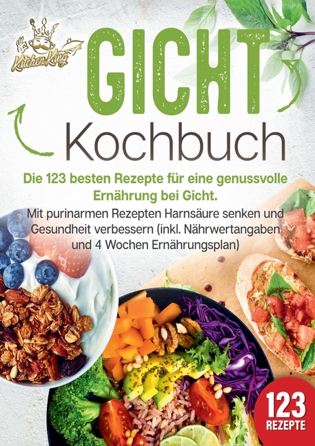 Gicht Kochbuch: Die 123 besten Rezepte für eine genussvolle Ernährung bei Gicht. Mit purinarmen Rezepten Harnsäure senken und Gesundheit verbessern (i