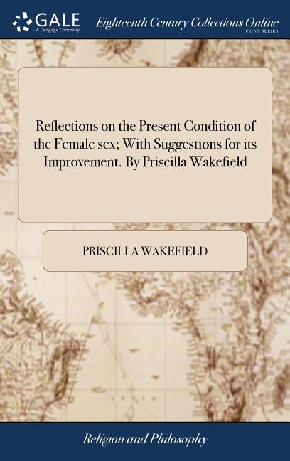 Reflections on the Present Condition of the Female sex; With Suggestions for its Improvement. By Priscilla Wakefield