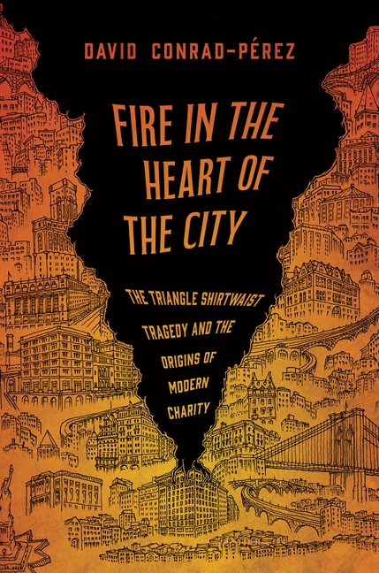 Fire in the Heart of the City: The Triangle Shirtwaist Tragedy and the Origins of Modern Charity