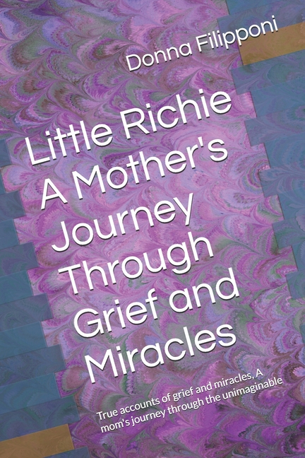 Little Richie A Mother's Journey Through Grief and Miracles: True accounts of grief and miracles, A mom's journey through the unimaginable