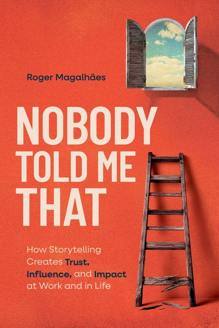 Nobody Told Me That: How Storytelling Creates Trust, Influence, and Impact at Work and in Life