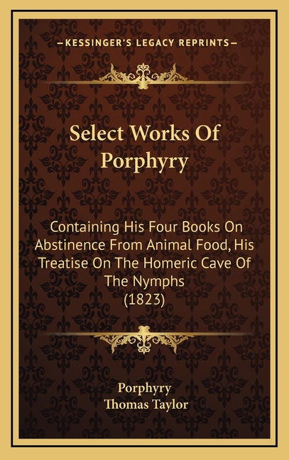 Select Works Of Porphyry: Containing His Four Books On Abstinence From Animal Food, His Treatise On The Homeric Cave Of The Nymphs (1823)