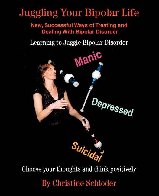 Juggling Your Bipolar Life: New, Successful Ways of Treating and Dealing with Bipolar Disorder
