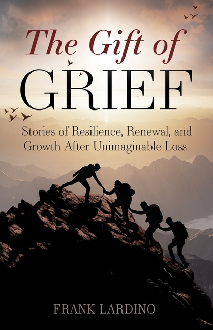The Gift of Grief: Stories of Resilience, Renewal, and Growth After Unimaginable Loss