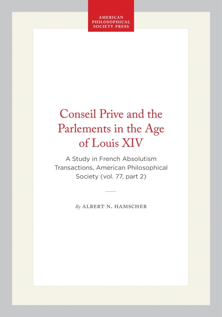 Conseil Prive and the Parlements in the Age of Louis XIV: A Study in French Absolutism Transactions, American Philosophical Society (Vol. 77, Part 2)