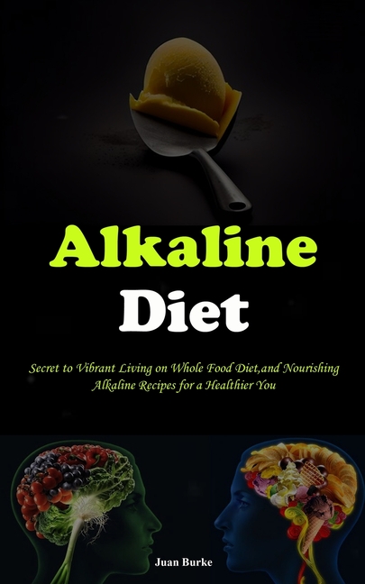Alkaline Diet: Secret to Vibrant Living on Whole Food Diet, and Nourishing Alkaline Recipes for a Healthier You