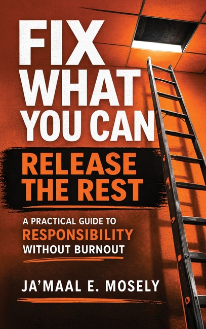 Fix What You Can. Release The Rest.: A Practical Guide for Responsibility Without Burnout